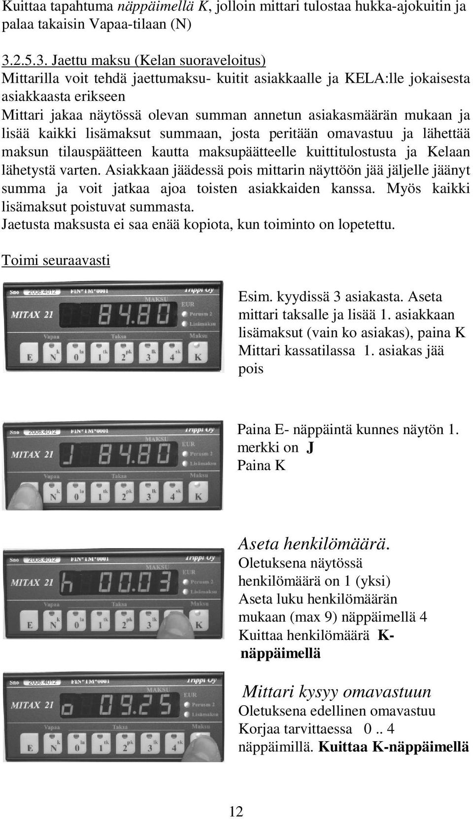 Jaettu maksu (Kelan suoraveloitus) Mittarilla voit tehdä jaettumaksu- kuitit asiakkaalle ja KELA:lle jokaisesta asiakkaasta erikseen Mittari jakaa näytössä olevan summan annetun asiakasmäärän mukaan