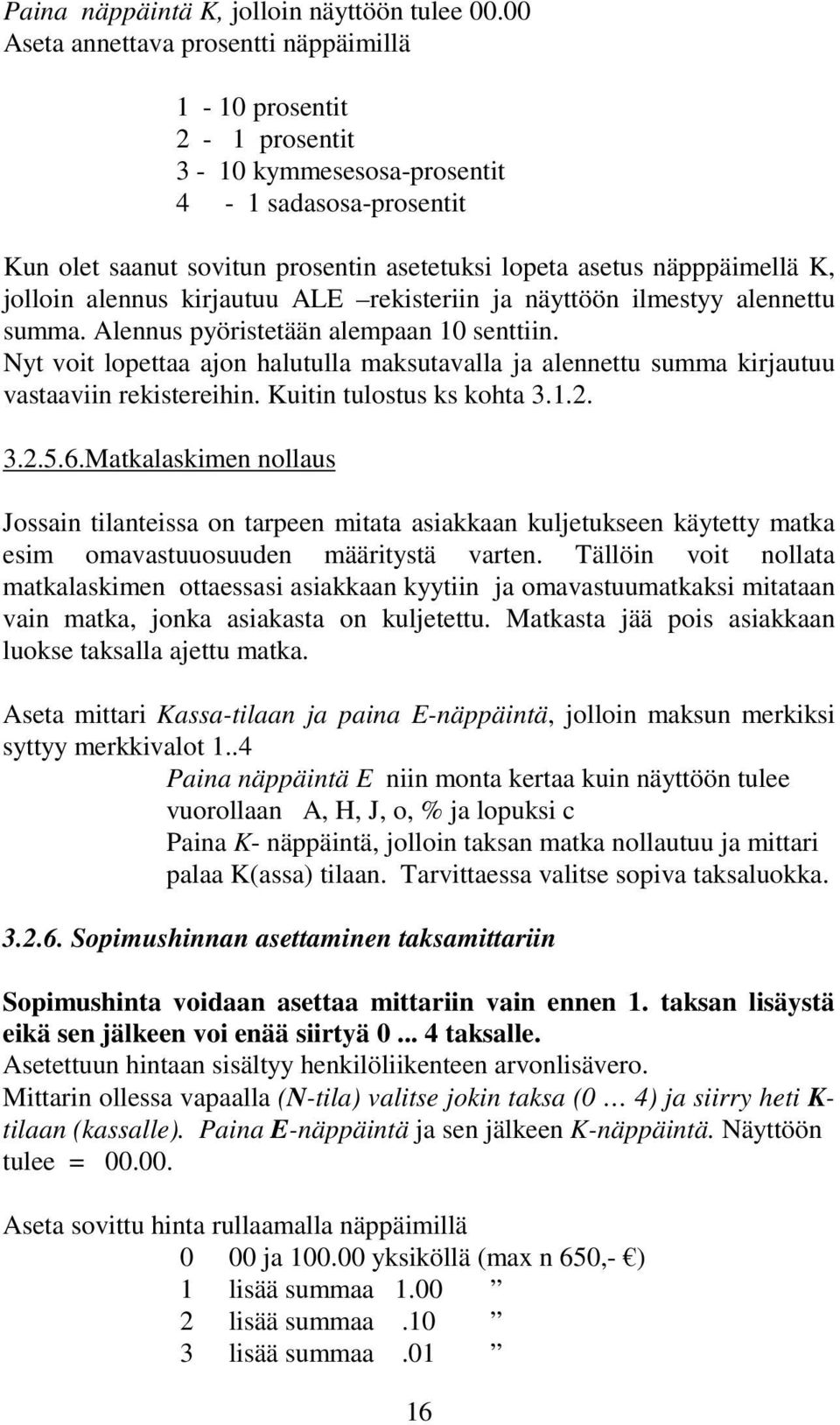 jolloin alennus kirjautuu ALE rekisteriin ja näyttöön ilmestyy alennettu summa. Alennus pyöristetään alempaan 10 senttiin.