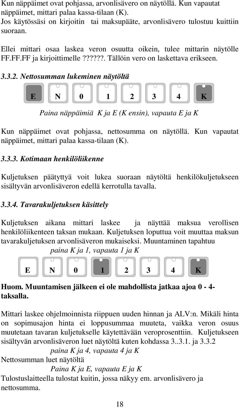 Nettosumman lukeminen näytöltä Paina näppäimiä K ja E (K ensin), vapauta E ja K Kun näppäimet ovat pohjassa, nettosumma on näytöllä. Kun vapautat näppäimet, mittari palaa kassa-tilaan (K). 3.