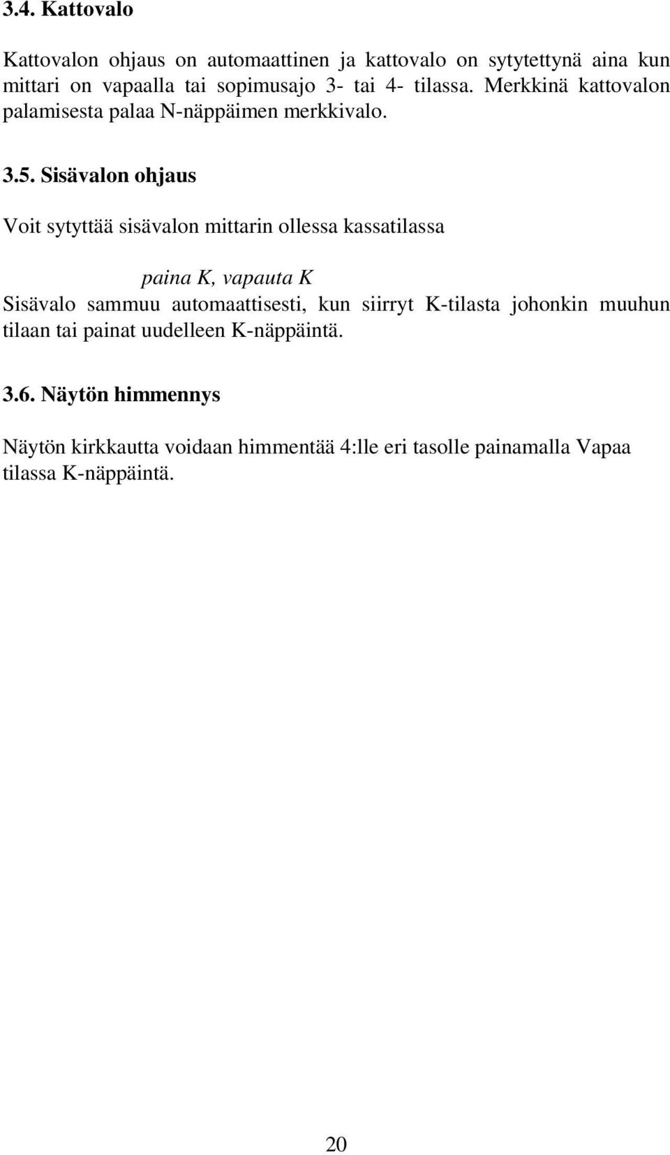 Sisävalon ohjaus Voit sytyttää sisävalon mittarin ollessa kassatilassa paina K, vapauta K Sisävalo sammuu automaattisesti, kun