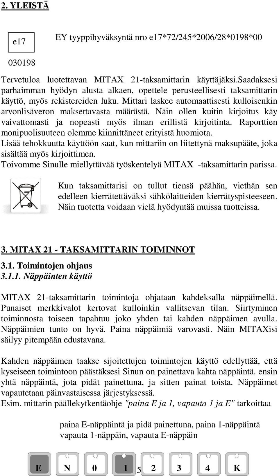 Näin ollen kuitin kirjoitus käy vaivattomasti ja nopeasti myös ilman erillistä kirjoitinta. Raporttien monipuolisuuteen olemme kiinnittäneet erityistä huomiota.