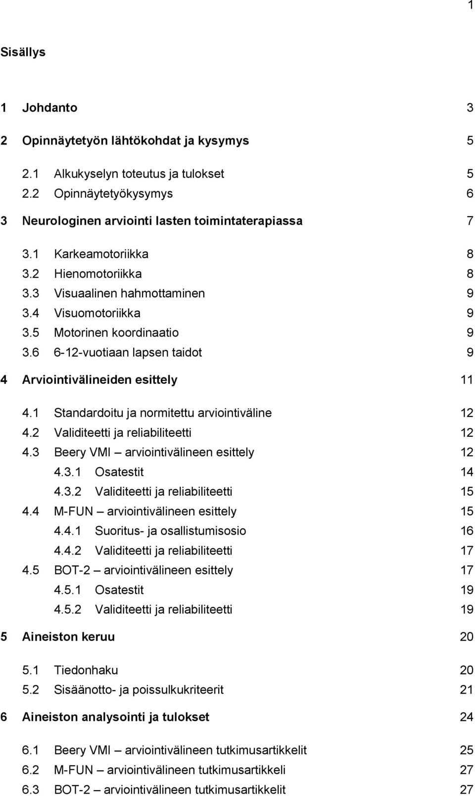 1 Standardoitu ja normitettu arviointiväline 12 4.2 Validiteetti ja reliabiliteetti 12 4.3 Beery VMI arviointivälineen esittely 12 4.3.1 Osatestit 14 4.3.2 Validiteetti ja reliabiliteetti 15 4.