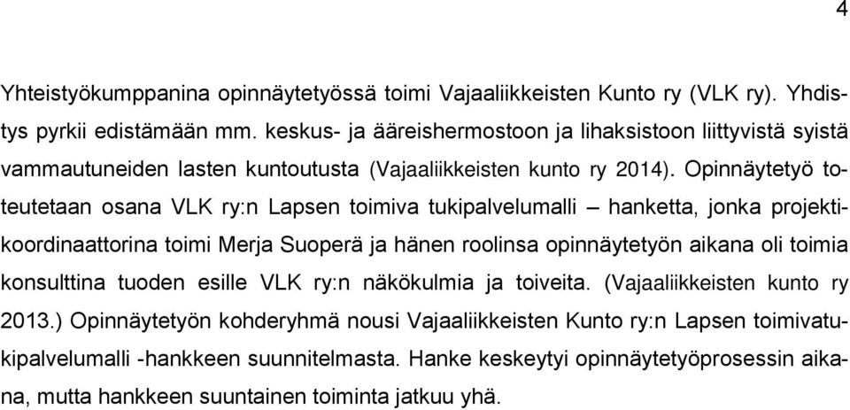 Opinnäytetyö toteutetaan osana VLK ry:n Lapsen toimiva tukipalvelumalli hanketta, jonka projektikoordinaattorina toimi Merja Suoperä ja hänen roolinsa opinnäytetyön aikana oli