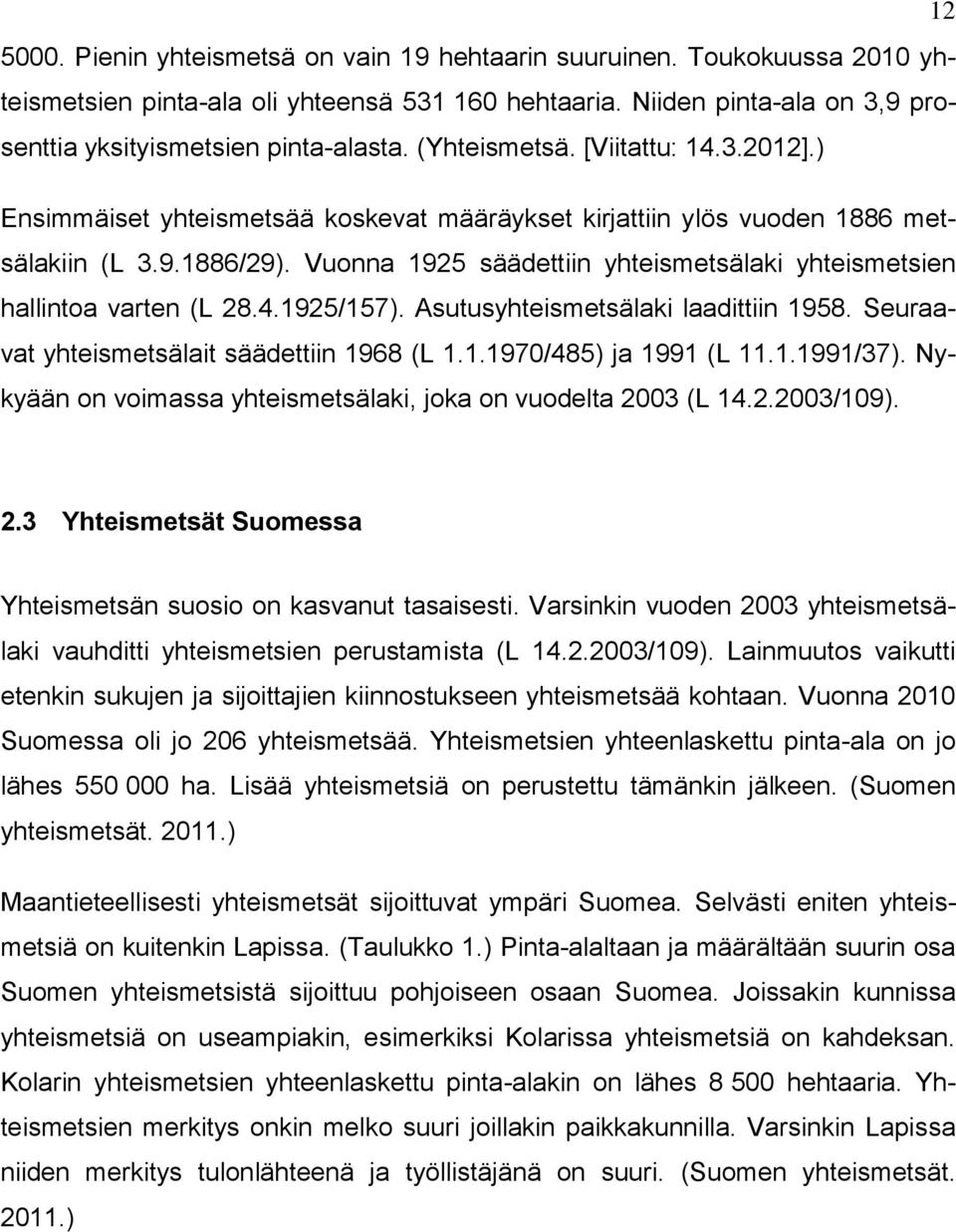 Vuonna 1925 säädettiin yhteismetsälaki yhteismetsien hallintoa varten (L 28.4.1925/157). Asutusyhteismetsälaki laadittiin 1958. Seuraavat yhteismetsälait säädettiin 1968 (L 1.1.1970/485) ja 1991 (L 11.