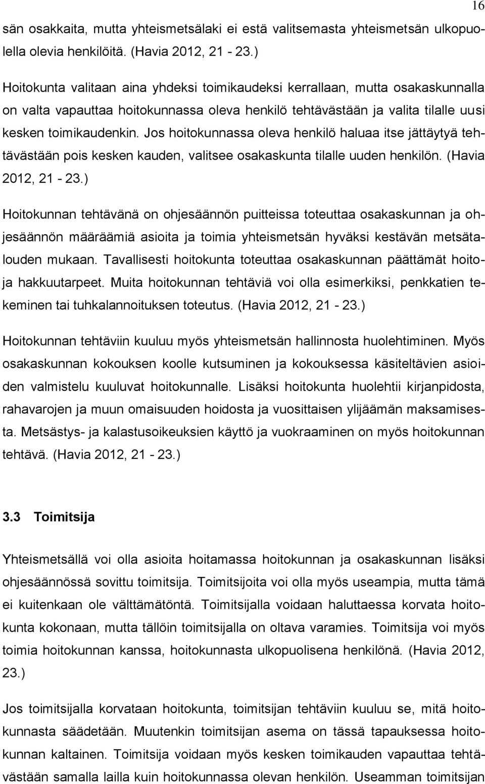 Jos hoitokunnassa oleva henkilö haluaa itse jättäytyä tehtävästään pois kesken kauden, valitsee osakaskunta tilalle uuden henkilön. (Havia 2012, 21-23.