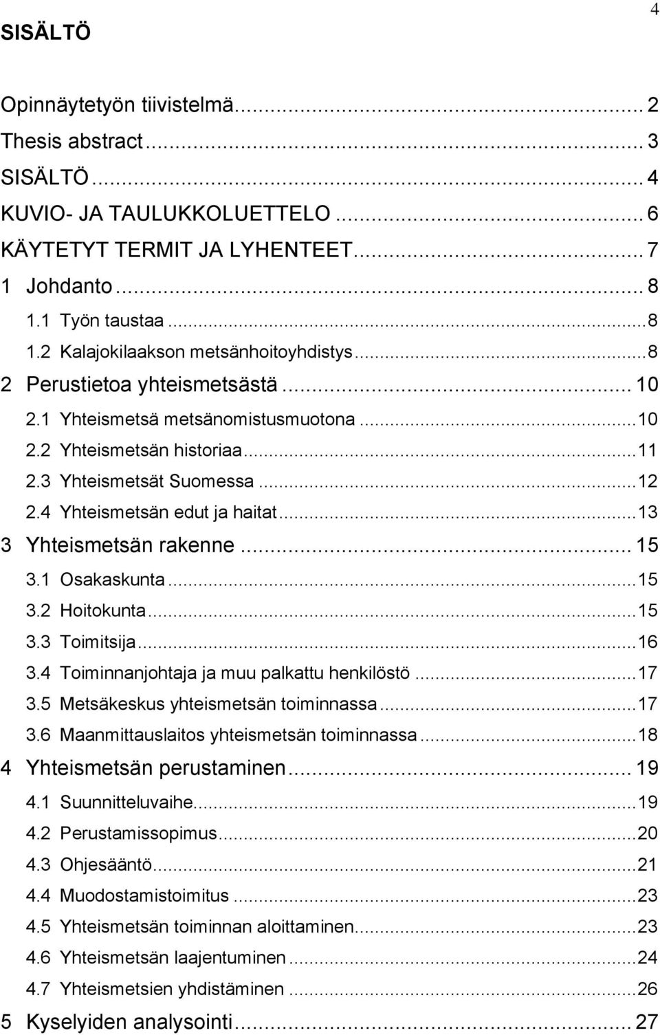 .. 13 3 Yhteismetsän rakenne... 15 3.1 Osakaskunta... 15 3.2 Hoitokunta... 15 3.3 Toimitsija... 16 3.4 Toiminnanjohtaja ja muu palkattu henkilöstö... 17 3.5 Metsäkeskus yhteismetsän toiminnassa... 17 3.6 Maanmittauslaitos yhteismetsän toiminnassa.