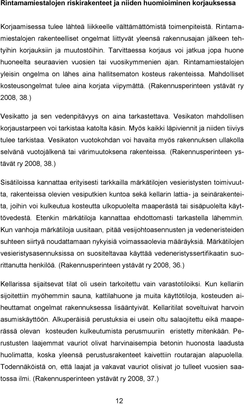 Tarvittaessa korjaus voi jatkua jopa huone huoneelta seuraavien vuosien tai vuosikymmenien ajan. Rintamamiestalojen yleisin ongelma on lähes aina hallitsematon kosteus rakenteissa.