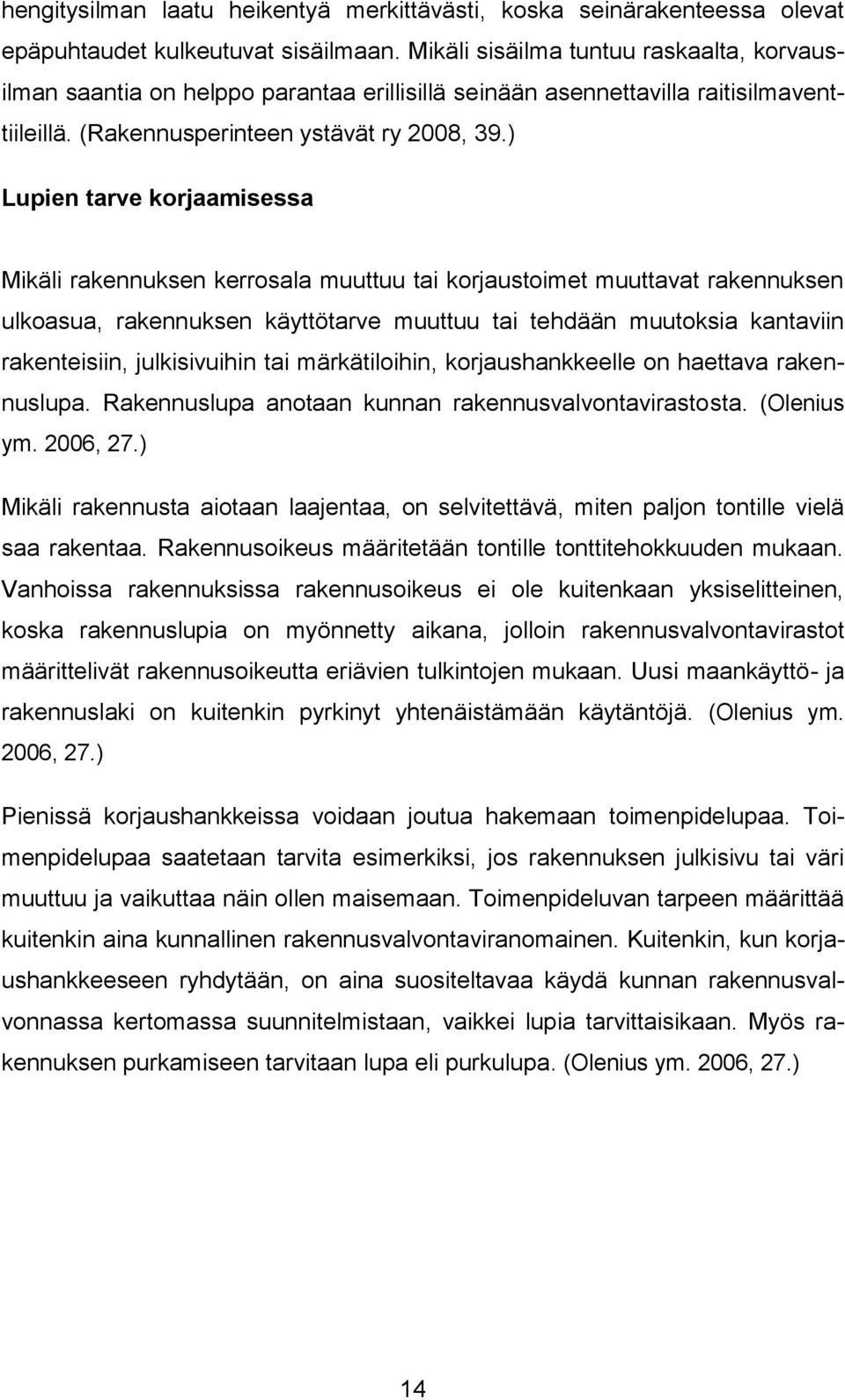 ) Lupien tarve korjaamisessa Mikäli rakennuksen kerrosala muuttuu tai korjaustoimet muuttavat rakennuksen ulkoasua, rakennuksen käyttötarve muuttuu tai tehdään muutoksia kantaviin rakenteisiin,