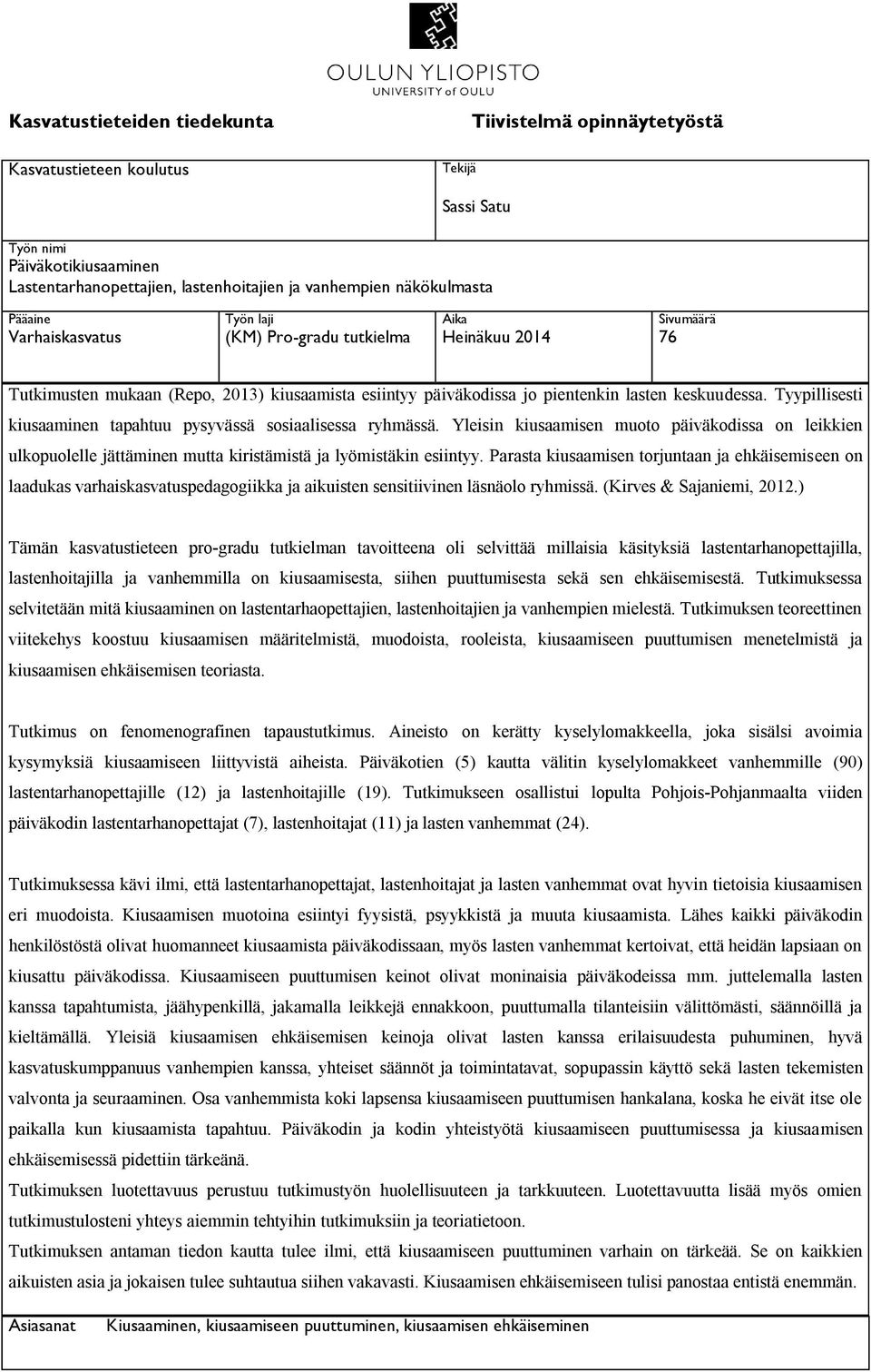 Tyypillisesti kiusaaminen tapahtuu pysyvässä sosiaalisessa ryhmässä. Yleisin kiusaamisen muoto päiväkodissa on leikkien ulkopuolelle jättäminen mutta kiristämistä ja lyömistäkin esiintyy.