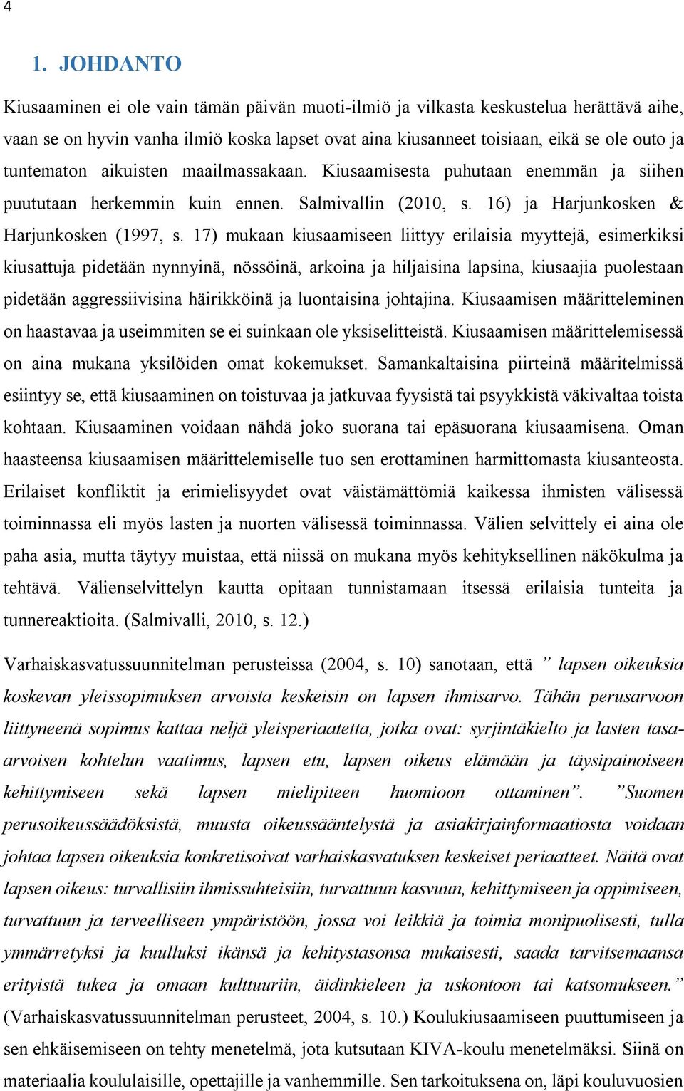 7) mukaan kiusaamiseen liittyy erilaisia myyttejä, esimerkiksi kiusattuja pidetään nynnyinä, nössöinä, arkoina ja hiljaisina lapsina, kiusaajia puolestaan pidetään aggressiivisina häirikköinä ja