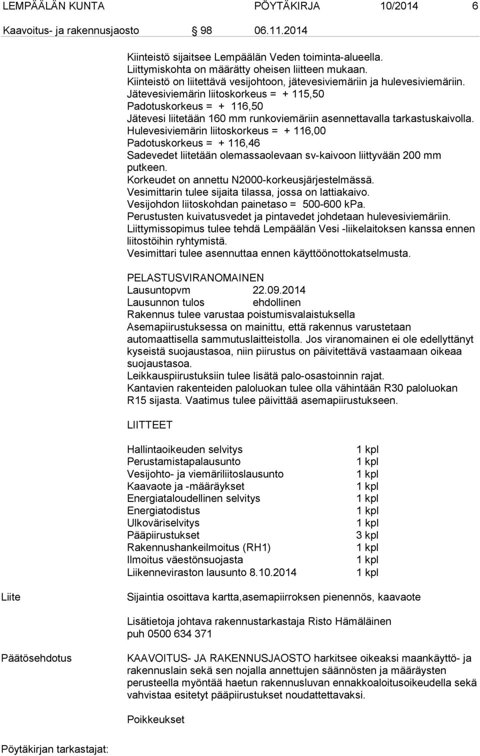 Jätevesiviemärin liitoskorkeus = + 115,50 Padotuskorkeus = + 116,50 Jätevesi liitetään 160 mm runkoviemäriin asennettavalla tarkastuskaivolla.