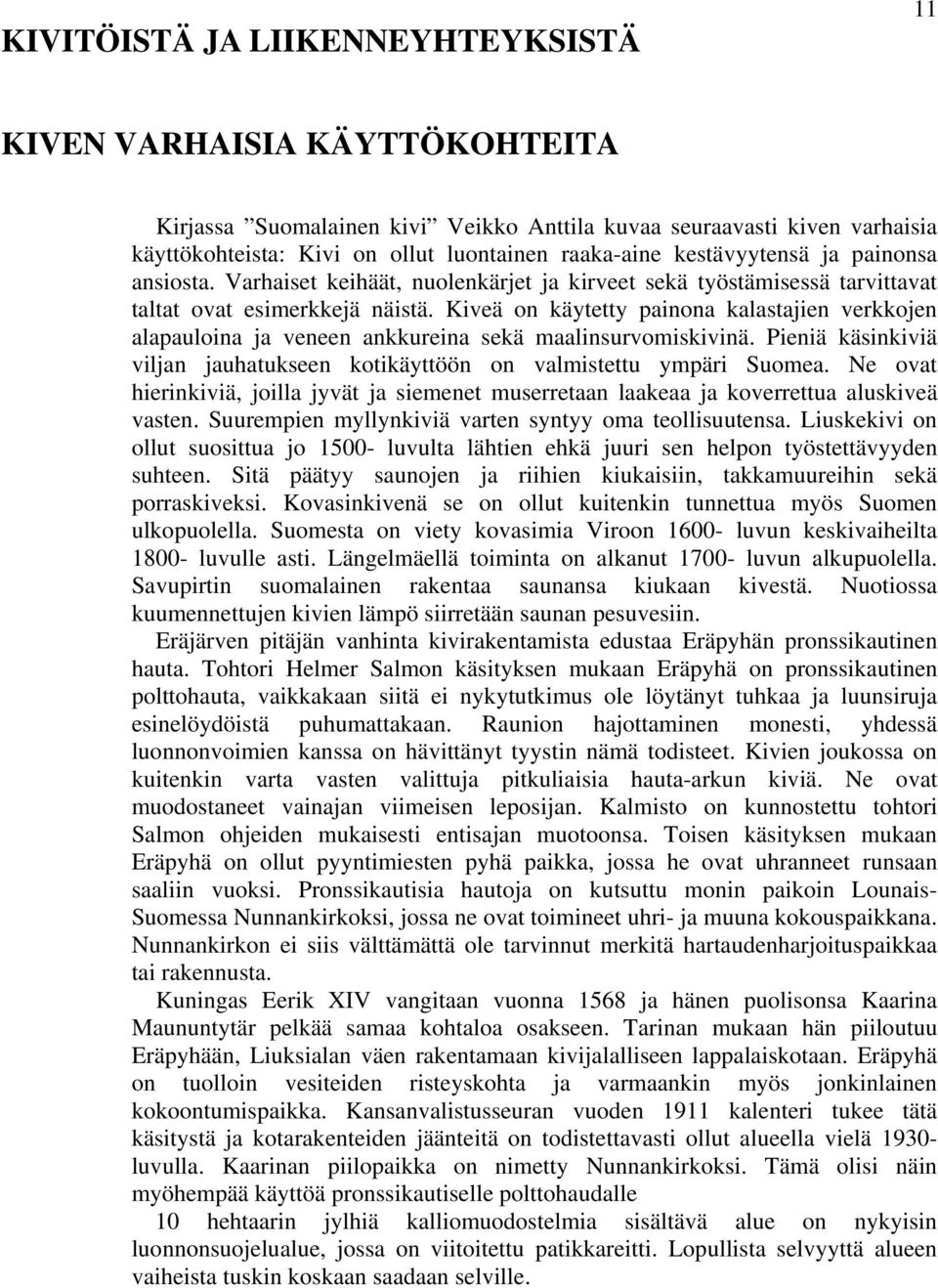 Kiveä on käytetty painona kalastajien verkkojen alapauloina ja veneen ankkureina sekä maalinsurvomiskivinä. Pieniä käsinkiviä viljan jauhatukseen kotikäyttöön on valmistettu ympäri Suomea.