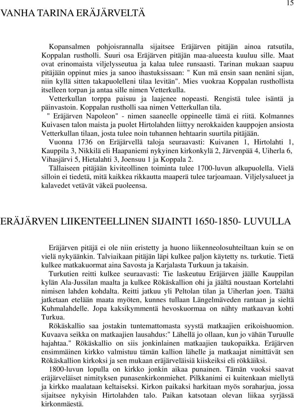 Tarinan mukaan saapuu pitäjään oppinut mies ja sanoo ihastuksissaan: " Kun mä ensin saan nenäni sijan, niin kyllä sitten takapuolelleni tilaa levitän".