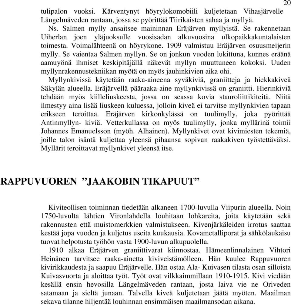 1909 valmistuu Eräjärven osuusmeijerin mylly. Se vaientaa Salmen myllyn. Se on jonkun vuoden lukittuna, kunnes eräänä aamuyönä ihmiset keskipitäjällä näkevät myllyn muuttuneen kokoksi.