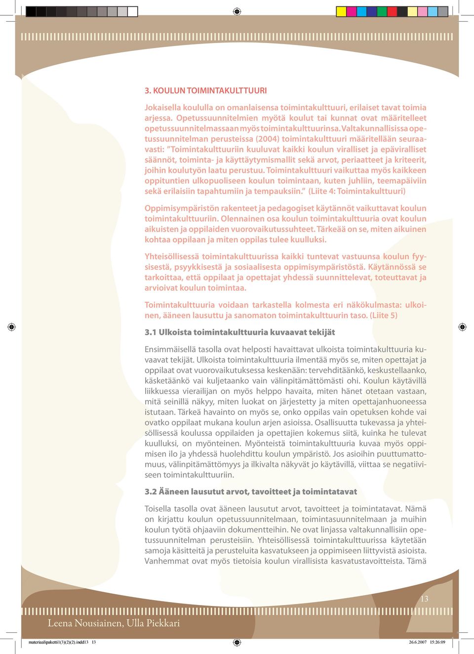 Valtakunnallisissa opetussuunnitelman perusteissa (2004) toimintakulttuuri määritellään seuraavasti: Toimintakulttuuriin kuuluvat kaikki koulun viralliset ja epäviralliset säännöt, toiminta- ja