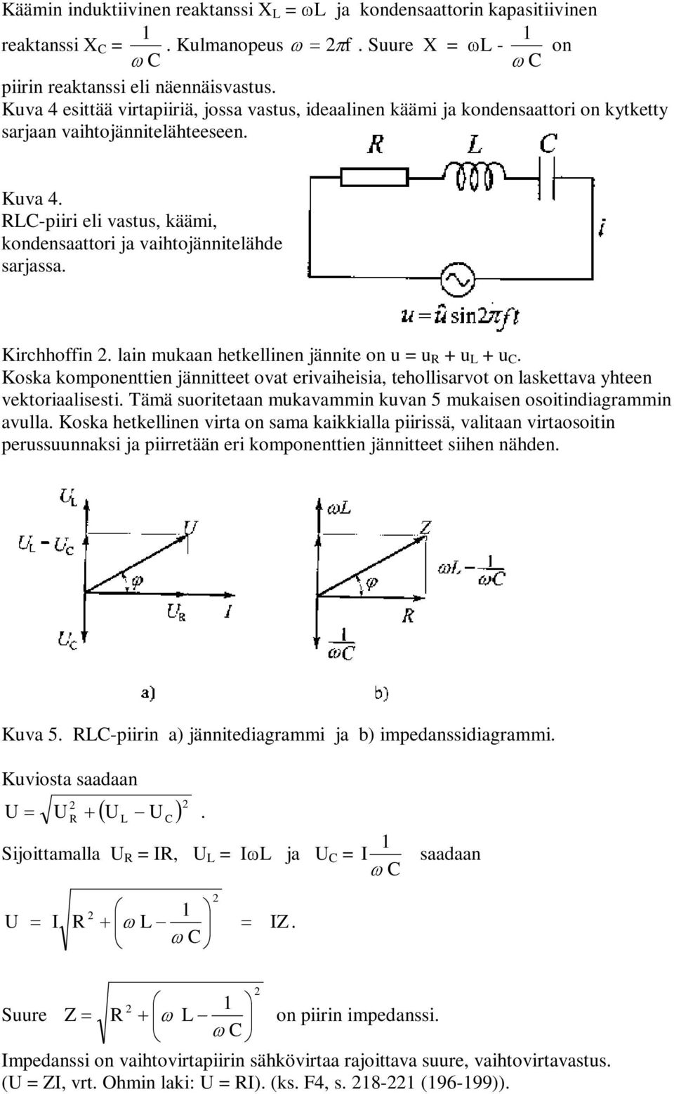 L-piiri eli vastus, käämi, kondensaattori ja vaihtojännitelähde sarjassa. Kirchhoffin. lain mukaan hetkellinen jännite on u = u + u L + u.