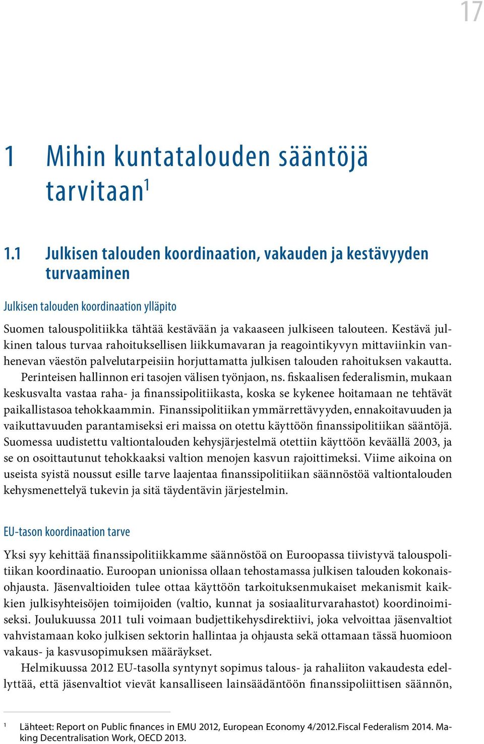 Kestävä julkinen talous turvaa rahoituksellisen liikkumavaran ja reagointikyvyn mittaviinkin vanhenevan väestön palvelutarpeisiin horjuttamatta julkisen talouden rahoituksen vakautta.