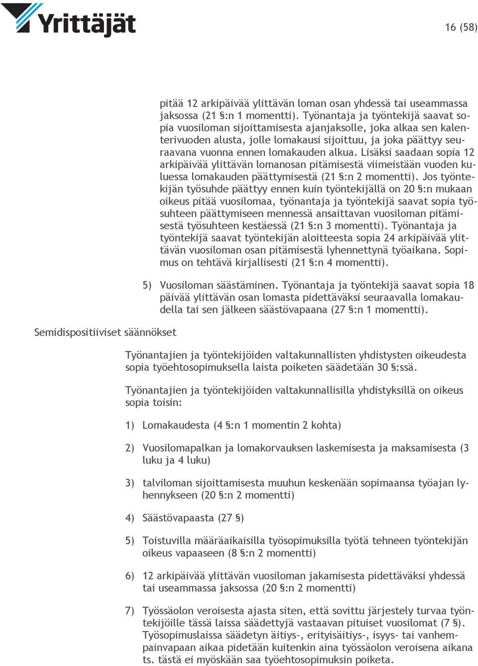 alkua. Lisäksi saadaan sopia 12 arkipäivää ylittävän lomanosan pitämisestä viimeistään vuoden kuluessa lomakauden päättymisestä (21 :n 2 momentti).