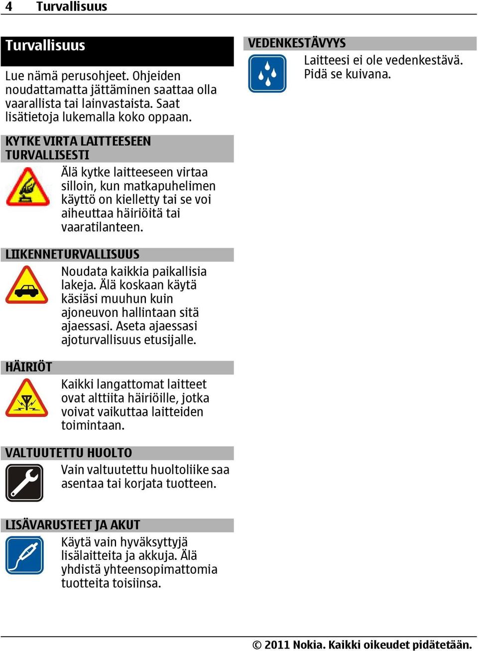 VEDENKESTÄVYYS Laitteesi ei ole vedenkestävä. Pidä se kuivana. LIIKENNETURVALLISUUS Noudata kaikkia paikallisia lakeja. Älä koskaan käytä käsiäsi muuhun kuin ajoneuvon hallintaan sitä ajaessasi.