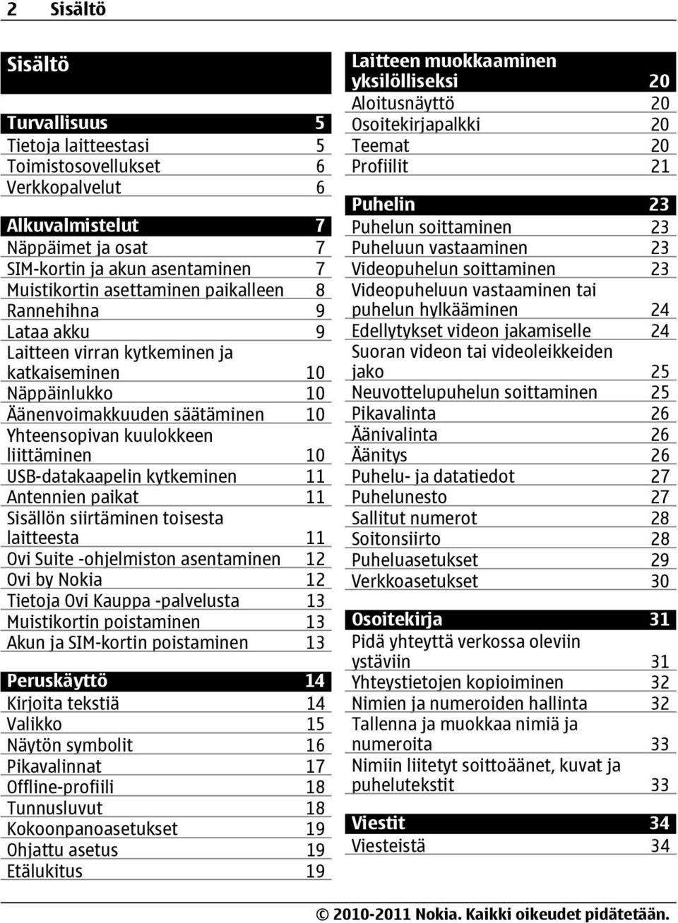 kytkeminen 11 Antennien paikat 11 Sisällön siirtäminen toisesta laitteesta 11 Ovi Suite -ohjelmiston asentaminen 12 Ovi by Nokia 12 Tietoja Ovi Kauppa -palvelusta 13 Muistikortin poistaminen 13 Akun