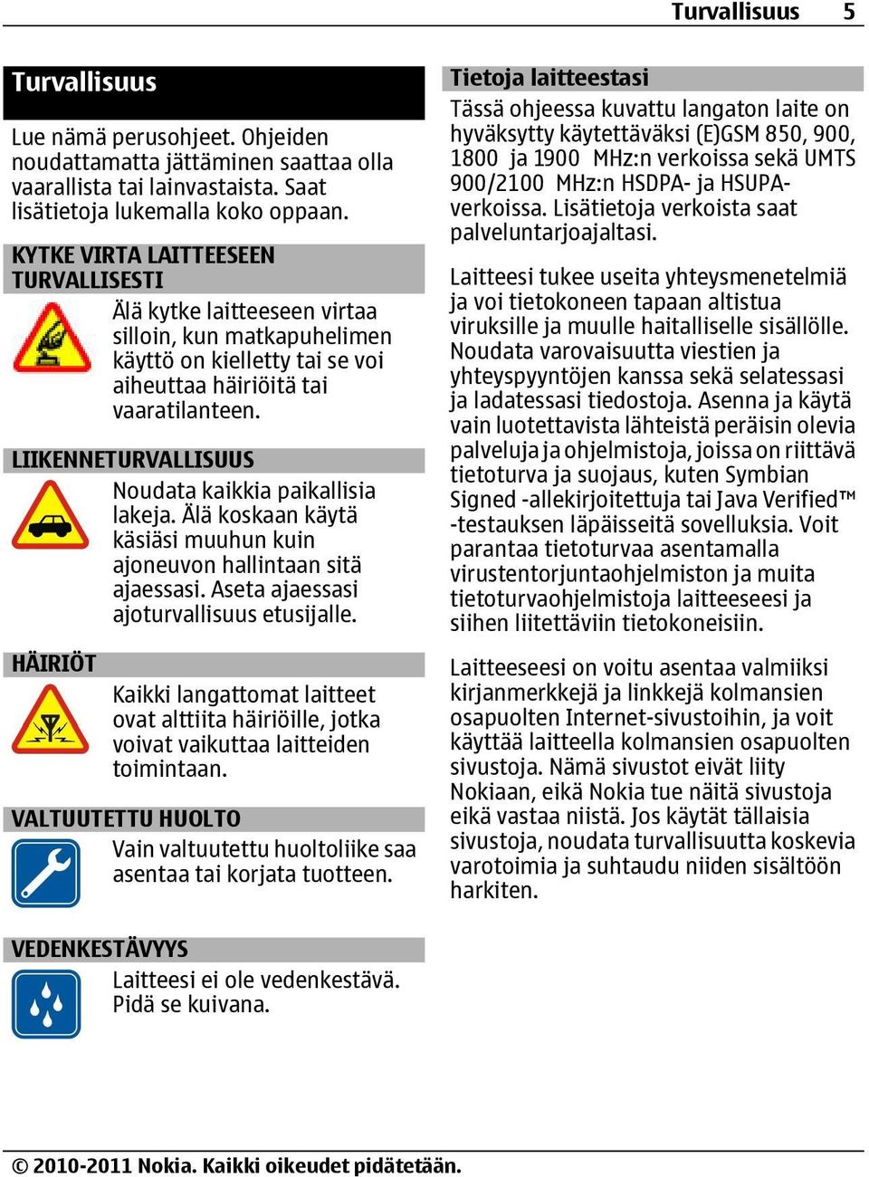 LIIKENNETURVALLISUUS Noudata kaikkia paikallisia lakeja. Älä koskaan käytä käsiäsi muuhun kuin ajoneuvon hallintaan sitä ajaessasi. Aseta ajaessasi ajoturvallisuus etusijalle.