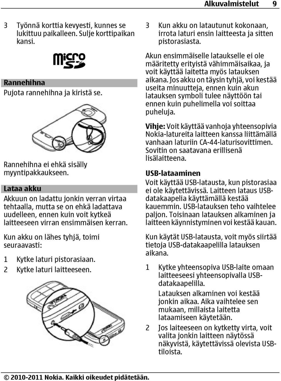 Kun akku on lähes tyhjä, toimi seuraavasti: 1 Kytke laturi pistorasiaan. 2 Kytke laturi laitteeseen. 3 Kun akku on latautunut kokonaan, irrota laturi ensin laitteesta ja sitten pistorasiasta.