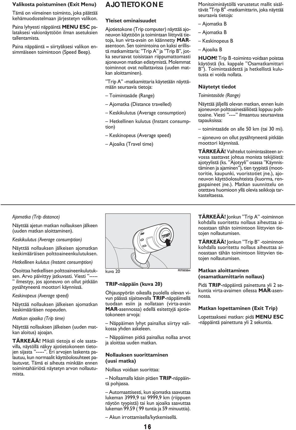 AJOTIETOKONE Yleiset ominaisuudet Ajotietokone (Trip computer) näyttää ajoneuvon käyttöön ja toimintaan liittyviä tietoja, kun virta-avain on käännetty MARasentoon.