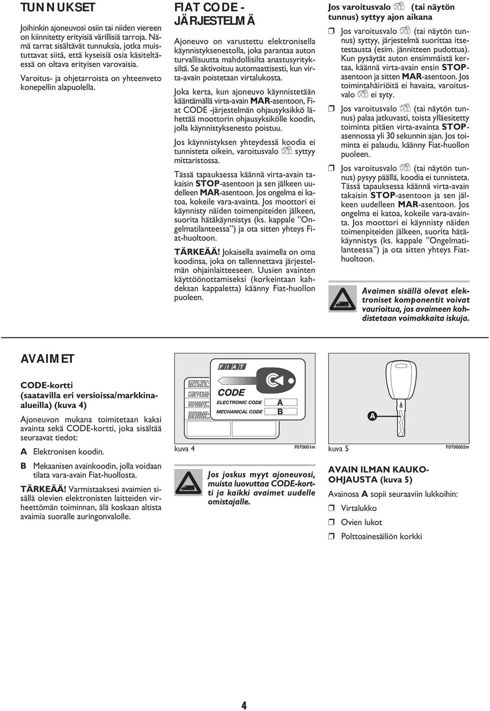 FIAT CODE - JÄRJESTELMÄ Ajoneuvo on varustettu elektronisella käynnistyksenestolla, joka parantaa auton turvallisuutta mahdollisilta anastusyrityksiltä.