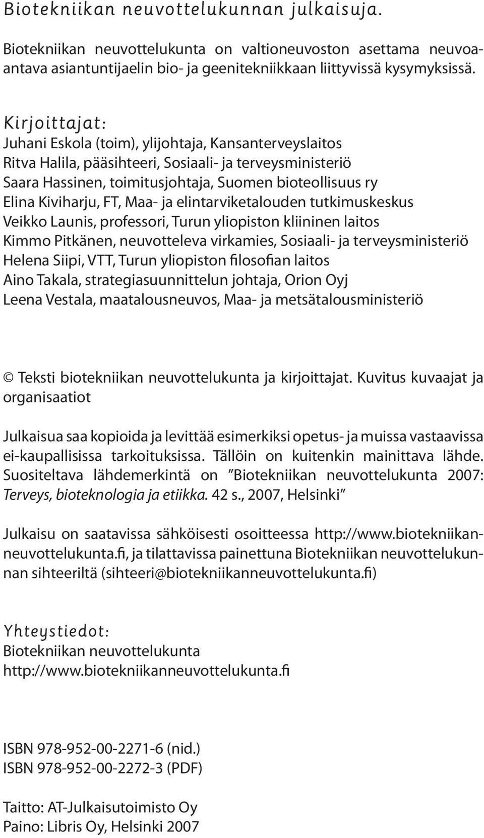 FT, Maa- ja elintarviketalouden tutkimuskeskus Veikko Launis, professori, Turun yliopiston kliininen laitos Kimmo Pitkänen, neuvotteleva virkamies, Sosiaali- ja terveysministeriö Helena Siipi, VTT,