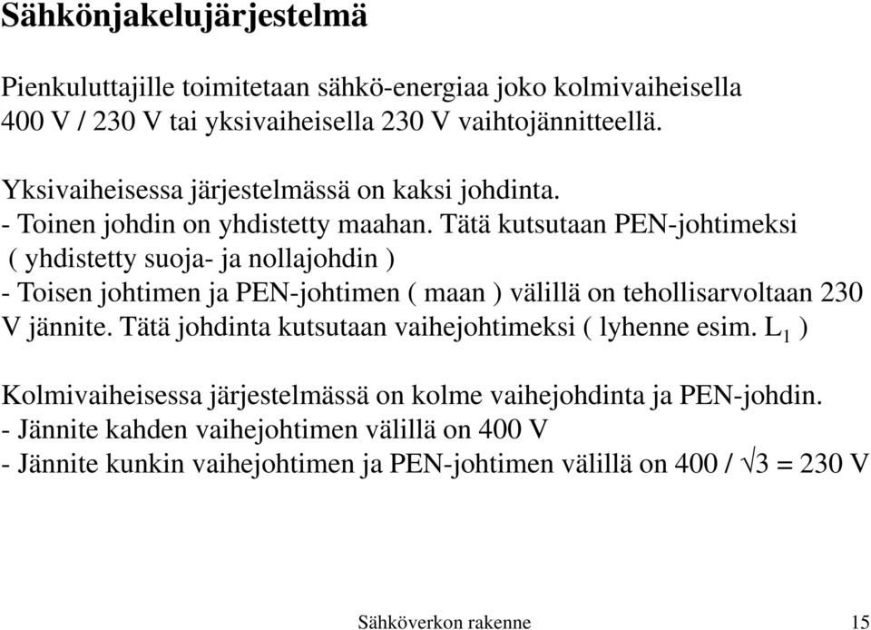 Tätä kutsutaan PEN-johtimeksi ( yhdistetty suoja- ja nollajohdin ) - Toisen johtimen ja PEN-johtimen ( maan ) välillä on tehollisarvoltaan 230 V jännite.