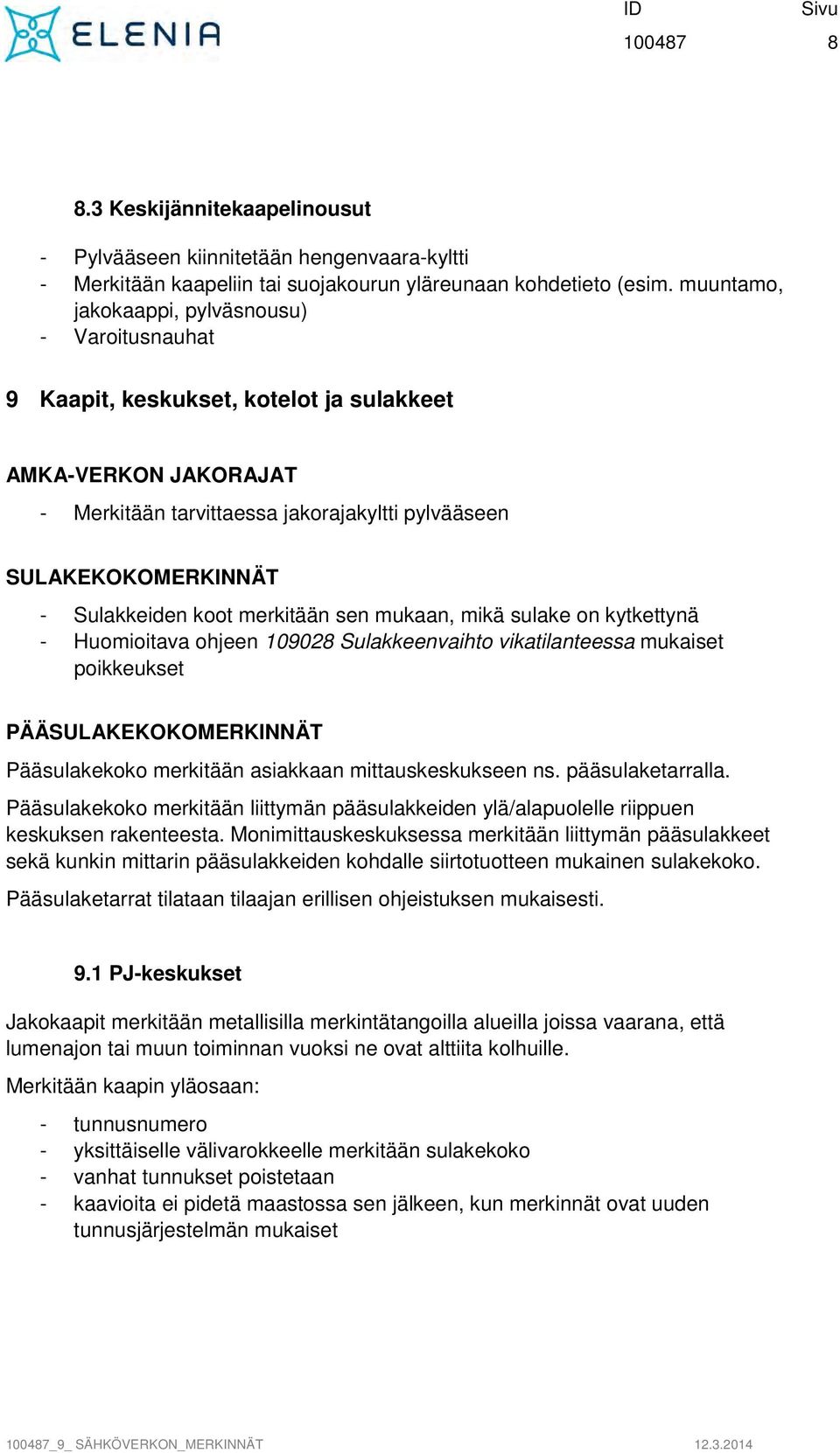 Sulakkeiden koot merkitään sen mukaan, mikä sulake on kytkettynä - Huomioitava ohjeen 109028 Sulakkeenvaihto vikatilanteessa mukaiset poikkeukset PÄÄSULAKEKOKOMERKINNÄT Pääsulakekoko merkitään