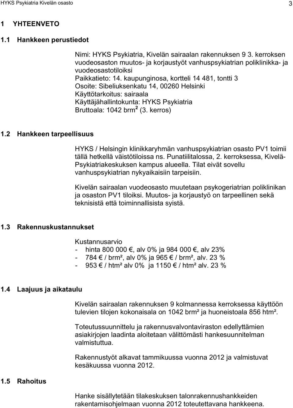 kaupunginosa, kortteli 14 481, tontti 3 Osoite: Sibeliuksenkatu 14, 00260 Helsinki Käyttötarkoitus: sairaala Käyttäjähallintokunta: HYKS Psykiatria Bruttoala: 1042 brm 2 (3. kerros) 1.