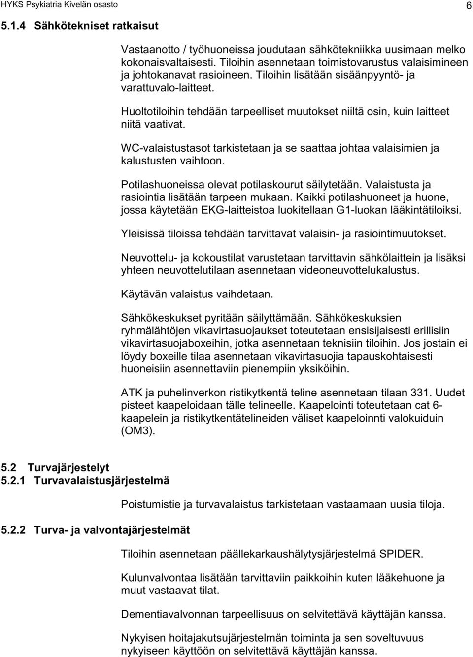 Huoltotiloihin tehdään tarpeelliset muutokset niiltä osin, kuin laitteet niitä vaativat. WC-valaistustasot tarkistetaan ja se saattaa johtaa valaisimien ja kalustusten vaihtoon.