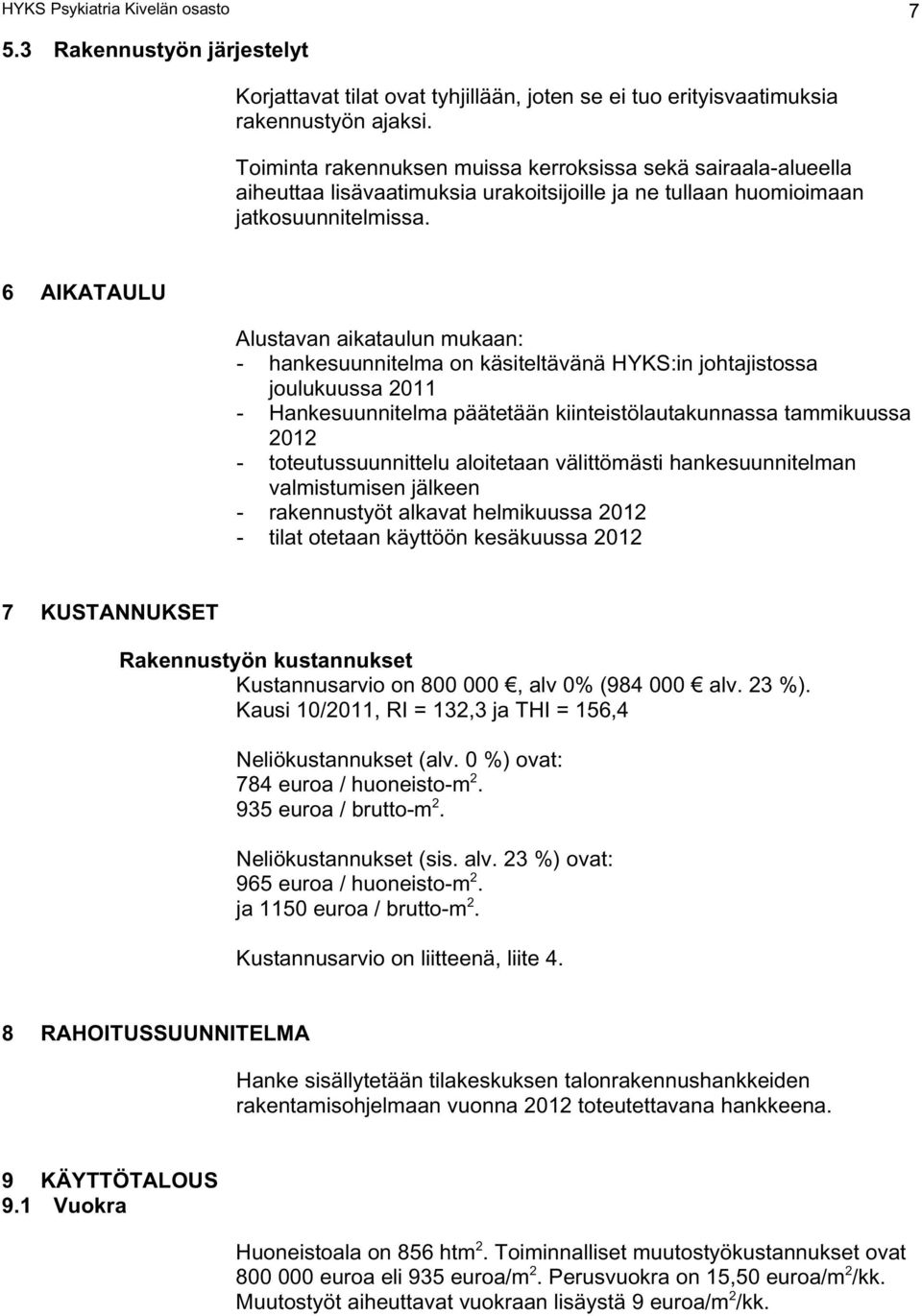 6 AIKATAULU Alustavan aikataulun mukaan: - hankesuunnitelma on käsiteltävänä HYKS:in johtajistossa joulukuussa 2011 - Hankesuunnitelma päätetään kiinteistölautakunnassa tammikuussa 2012 -