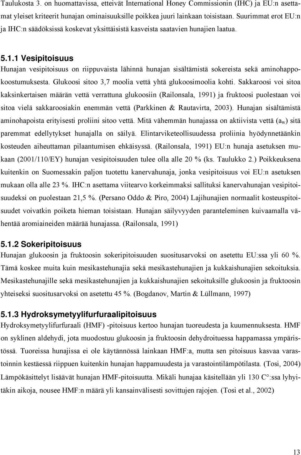 1 Vesipitoisuus Hunajan vesipitoisuus on riippuvaista lähinnä hunajan sisältämistä sokereista sekä aminohappokoostumuksesta. Glukoosi sitoo 3,7 moolia vettä yhtä glukoosimoolia kohti.