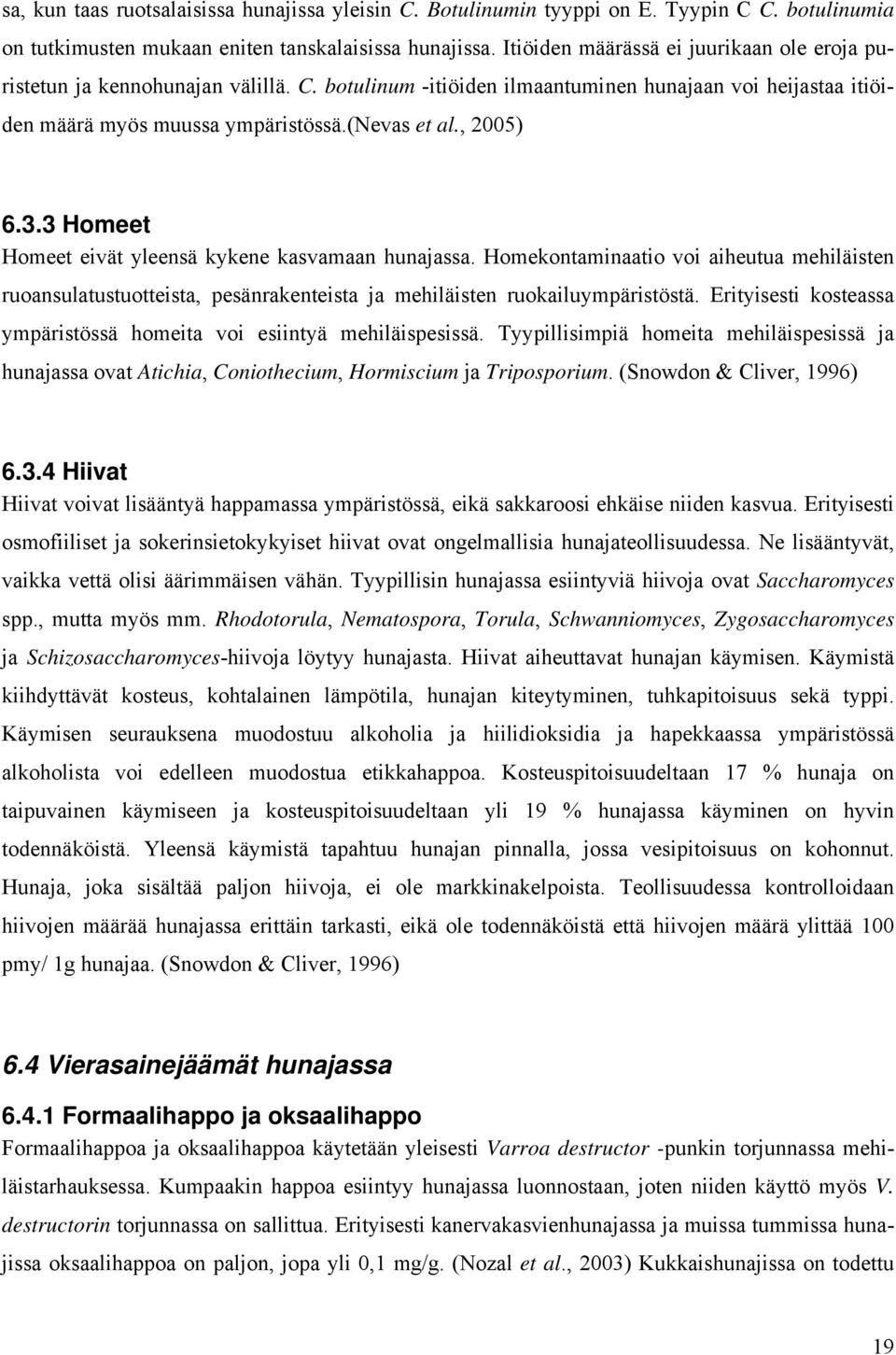 3.3 Homeet Homeet eivät yleensä kykene kasvamaan hunajassa. Homekontaminaatio voi aiheutua mehiläisten ruoansulatustuotteista, pesänrakenteista ja mehiläisten ruokailuympäristöstä.