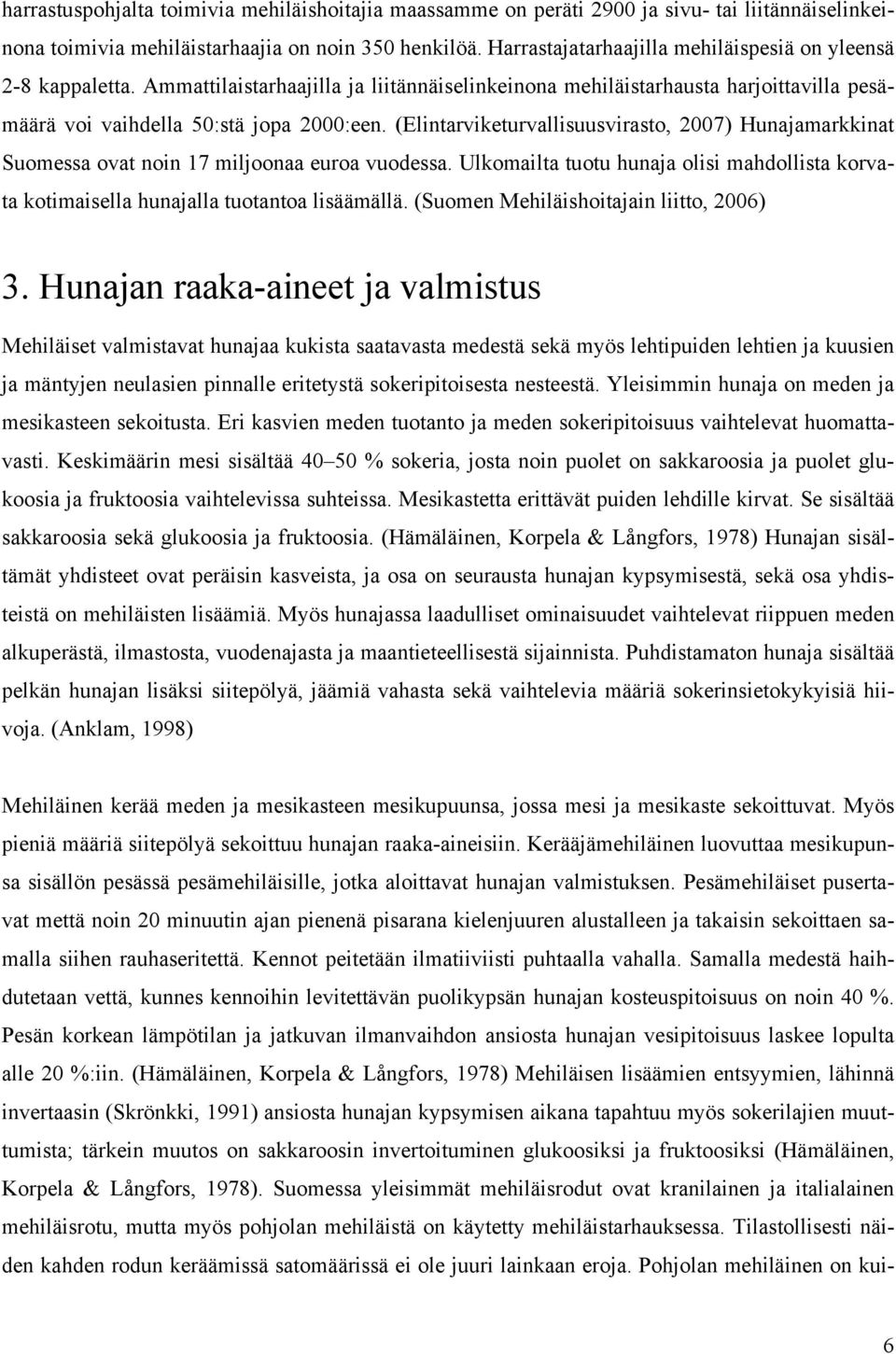 (Elintarviketurvallisuusvirasto, 2007) Hunajamarkkinat Suomessa ovat noin 17 miljoonaa euroa vuodessa. Ulkomailta tuotu hunaja olisi mahdollista korvata kotimaisella hunajalla tuotantoa lisäämällä.