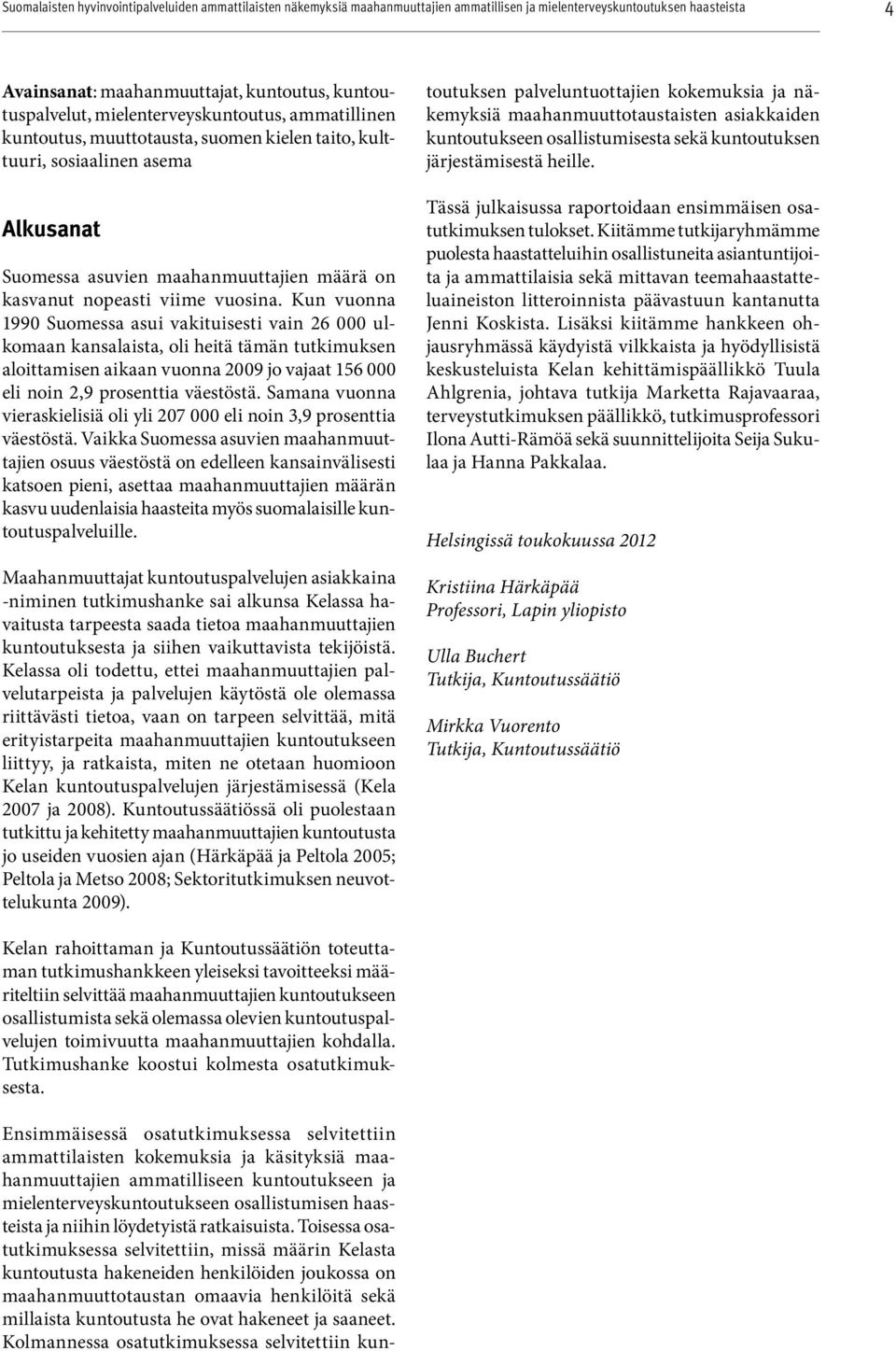 Kun vuonna 1990 Suomessa asui vakituisesti vain 26 000 ulkomaan kansalaista, oli heitä tämän tutkimuksen aloittamisen aikaan vuonna 2009 jo vajaat 156 000 eli noin 2,9 prosenttia väestöstä.