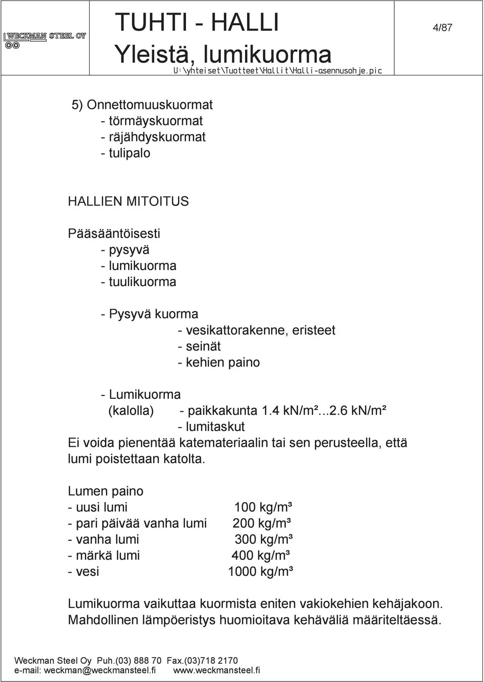 6 kn/m² - lumitaskut Ei voida pienentää katemateriaalin tai sen perusteella, että lumi poistettaan katolta.