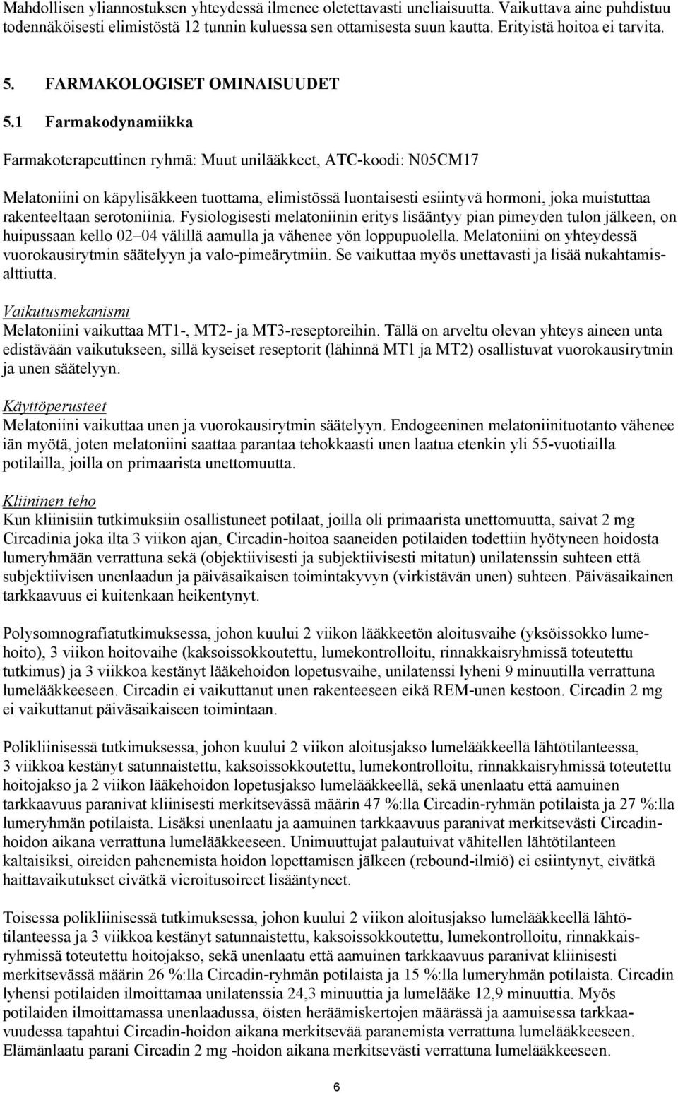 1 Farmakodynamiikka Farmakoterapeuttinen ryhmä: Muut unilääkkeet, ATC-koodi: N05CM17 Melatoniini on käpylisäkkeen tuottama, elimistössä luontaisesti esiintyvä hormoni, joka muistuttaa rakenteeltaan