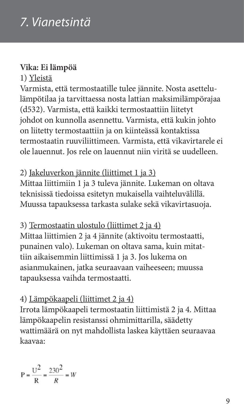 Varmista, että vikavirtarele ei ole lauennut. Jos rele on lauennut niin viritä se uudelleen. 2) Jakeluverkon jännite (liittimet 1 ja 3) Mittaa liittimiin 1 ja 3 tuleva jännite.