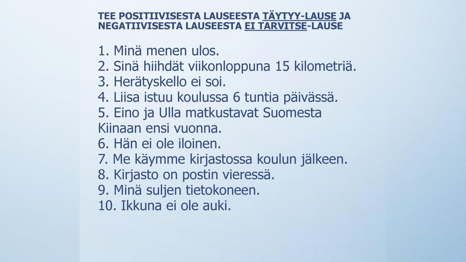Liisa istuu koulussa 6 tuntia päivässä. 5. Eino ja Ulla matkustavat Suomesta Kiinaan ensi vuonna. 6. Hän ei ole iloinen.