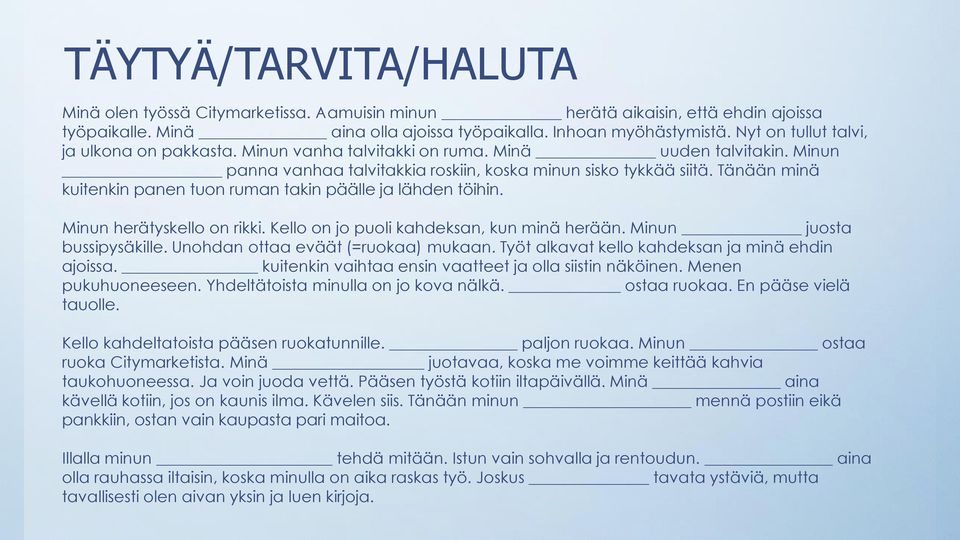 Tänään minä kuitenkin panen tuon ruman takin päälle ja lähden töihin. Minun herätyskello on rikki. Kello on jo puoli kahdeksan, kun minä herään. Minun juosta bussipysäkille.