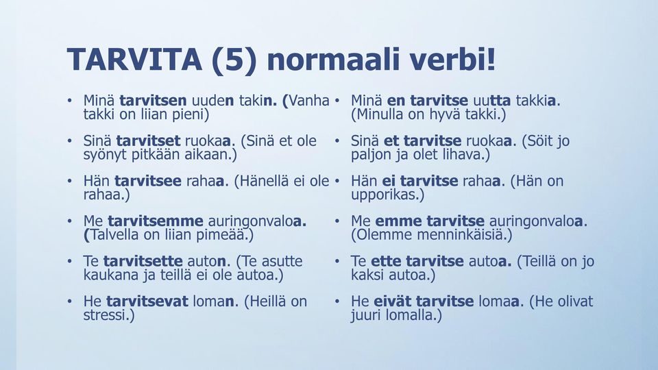 ) He tarvitsevat loman. (Heillä on stressi.) Minä en tarvitse uutta takkia. (Minulla on hyvä takki.) Sinä et tarvitse ruokaa. (Söit jo paljon ja olet lihava.