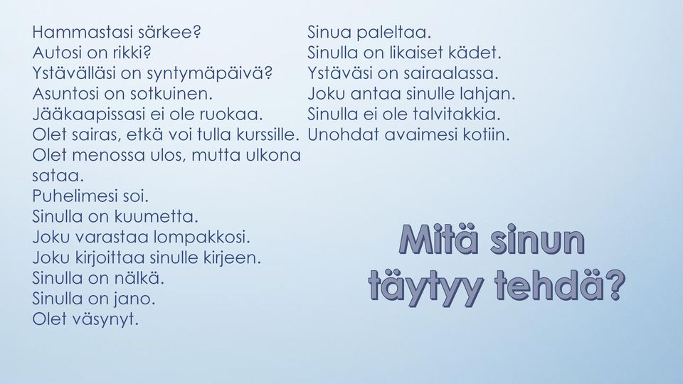 Joku varastaa lompakkosi. Joku kirjoittaa sinulle kirjeen. Sinulla on nälkä. Sinulla on jano. Olet väsynyt.
