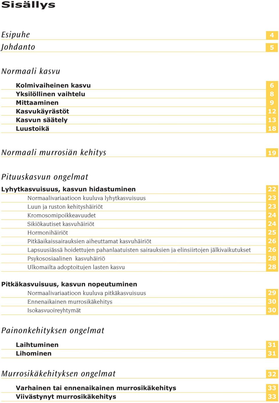 25 Pitkäaikaissairauksien aiheuttamat kasvuhäiriöt 26 Lapsuusiässä hoidettujen pahanlaatuisten sairauksien ja elinsiirtojen jälkivaikutukset 26 Psykososiaalinen kasvuhäiriö 28 Ulkomailta adoptoitujen