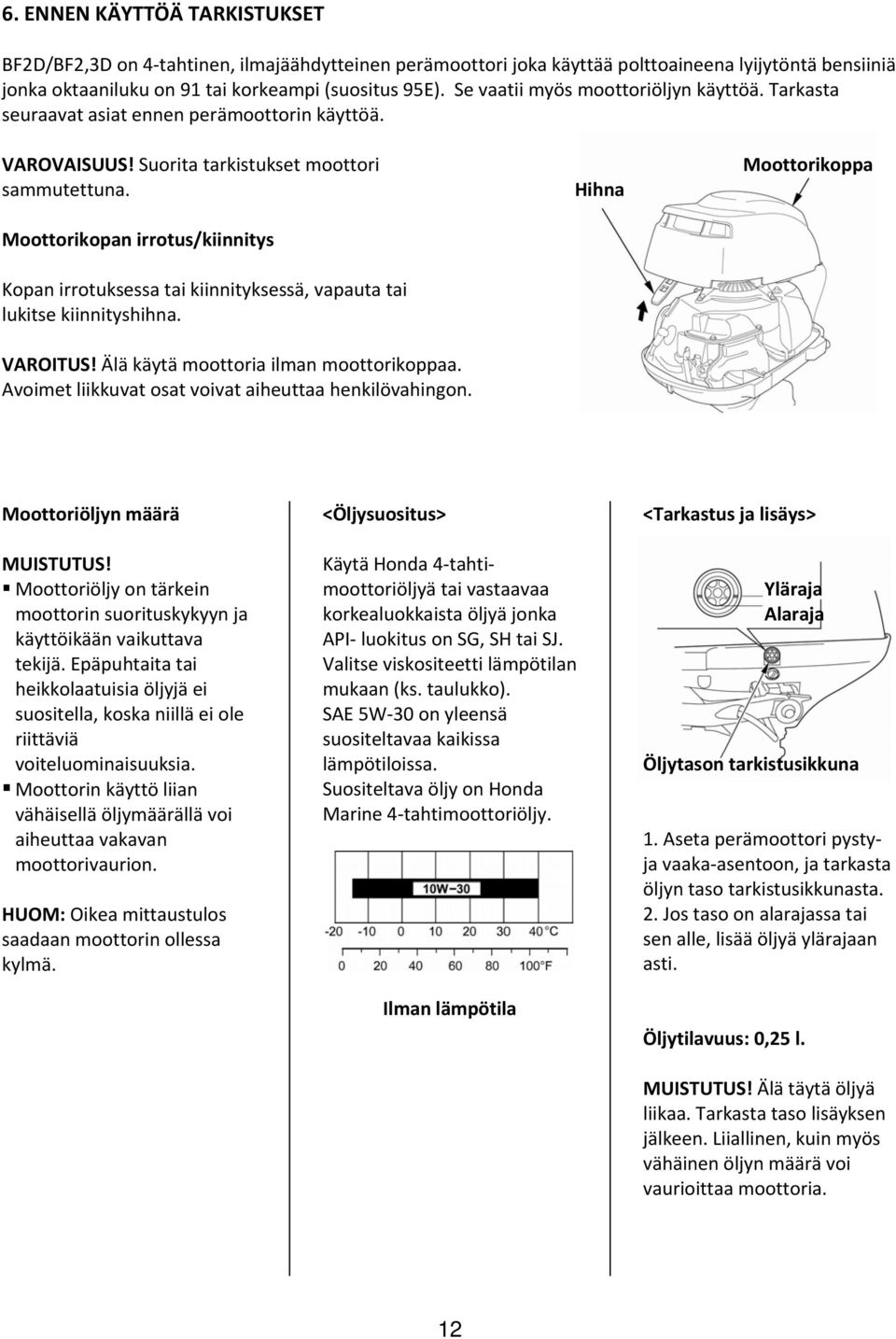 Moottorikopan irrotus/kiinnitys Kopan irrotuksessa tai kiinnityksessä, vapauta tai lukitse kiinnityshihna. VAROITUS! Älä käytä moottoria ilman moottorikoppaa.