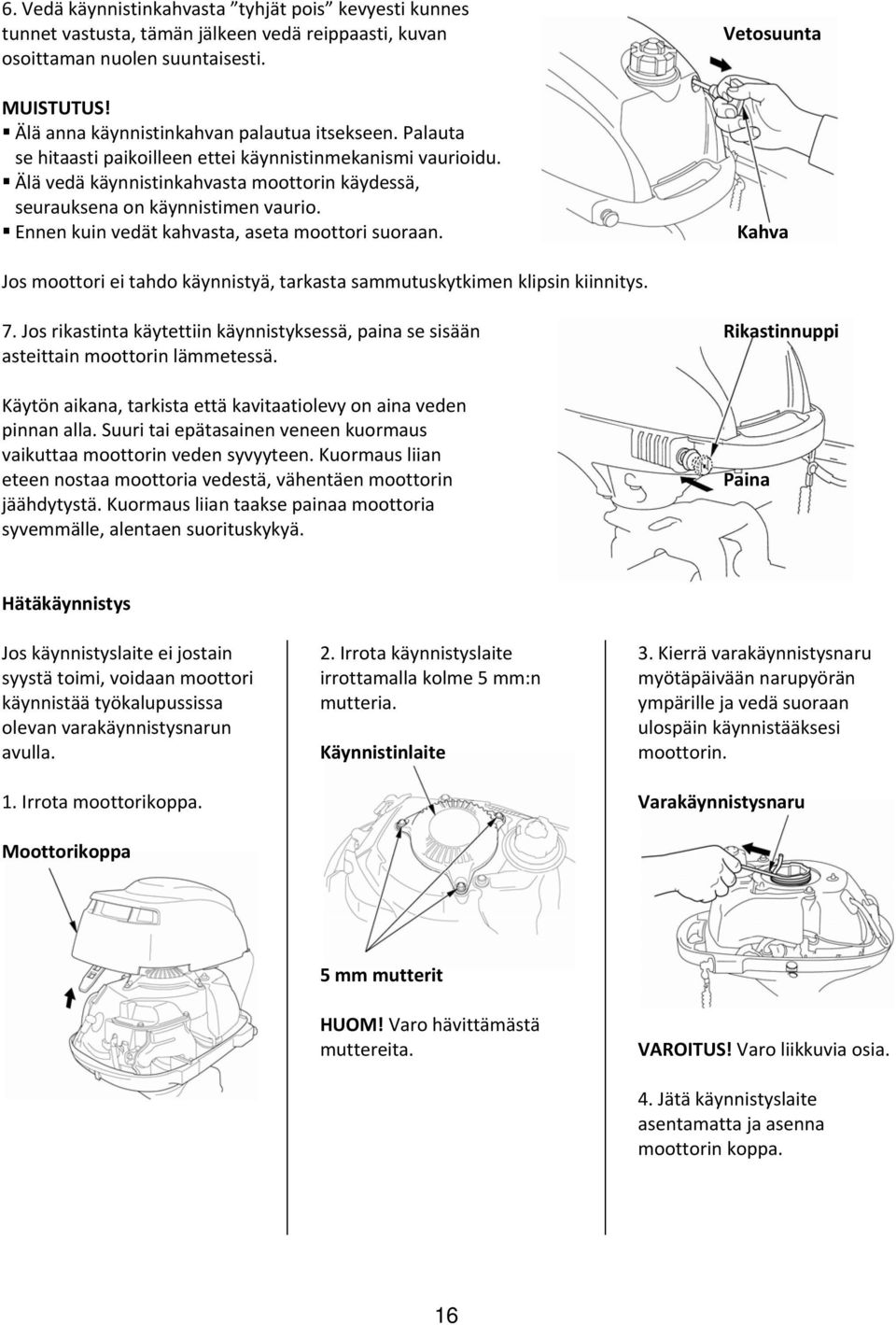 Ennen kuin vedät kahvasta, aseta moottori suoraan. Vetosuunta Kahva Jos moottori ei tahdo käynnistyä, tarkasta sammutuskytkimen klipsin kiinnitys. 7.