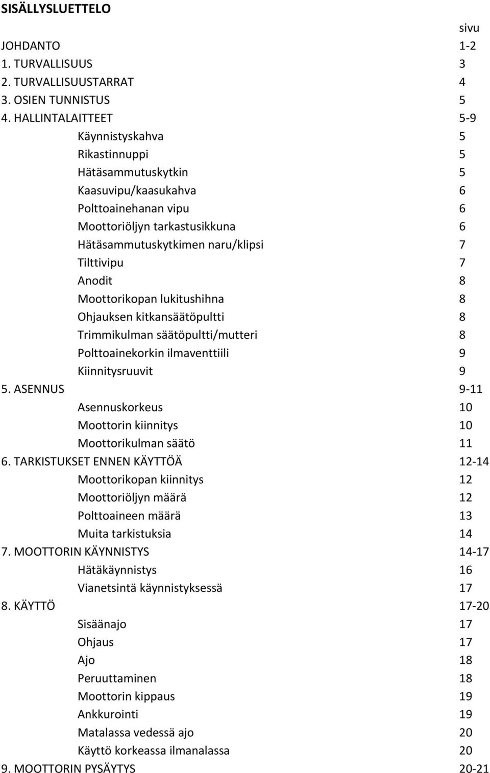 7 Anodit 8 Moottorikopan lukitushihna 8 Ohjauksen kitkansäätöpultti 8 Trimmikulman säätöpultti/mutteri 8 Polttoainekorkin ilmaventtiili 9 Kiinnitysruuvit 9 5.