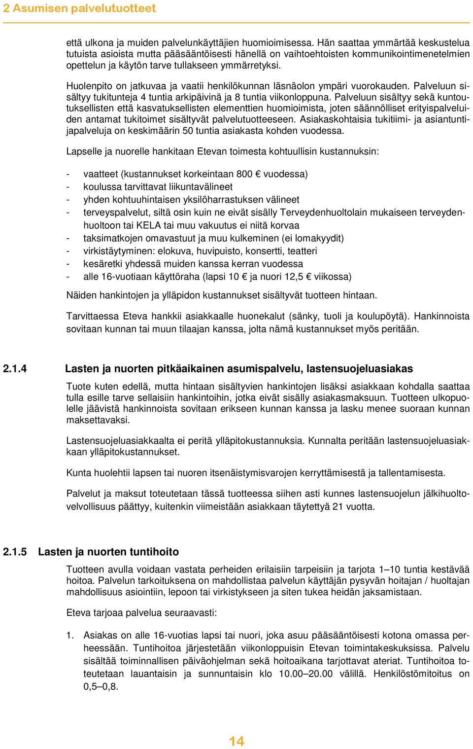 Huolenpito on jatkuvaa ja vaatii henkilökunnan läsnäolon ympäri vuorokauden. Palveluun sisältyy tukitunteja 4 tuntia arkipäivinä ja 8 tuntia viikonloppuna.